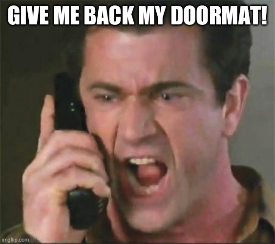 GIVE ME BACK MY SON | GIVE ME BACK MY DOORMAT! | image tagged in give me back my son | made w/ Imgflip meme maker