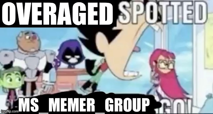 ____ spotted ____ go! | OVERAGED MS_MEMER_GROUP | image tagged in ____ spotted ____ go | made w/ Imgflip meme maker