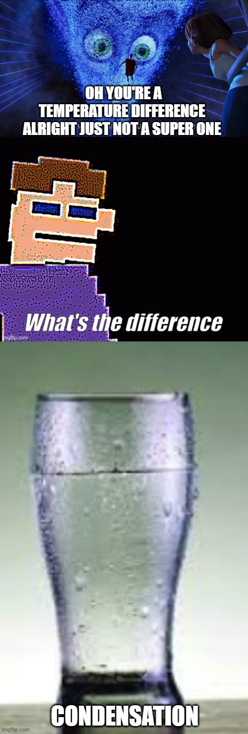 Funny pun meme | OH YOU'RE A TEMPERATURE DIFFERENCE ALRIGHT JUST NOT A SUPER ONE; CONDENSATION | image tagged in oh you're a villain alright just not a super one,what's the difference,glass with condesation | made w/ Imgflip meme maker