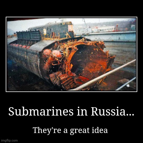 They're a bad idea | Submarines in Russia... | They're a great idea | image tagged in funny,demotivationals | made w/ Imgflip demotivational maker