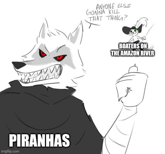 Piranhas want to kill boaters on the Amazon river | BOATERS ON THE AMAZON RIVER; PIRANHAS | image tagged in is someone going to kill that thing | made w/ Imgflip meme maker