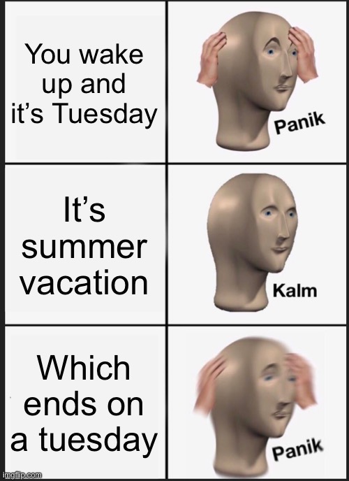 Panik Kalm Panik | You wake up and it’s Tuesday; It’s summer vacation; Which ends on a tuesday | image tagged in memes,panik kalm panik | made w/ Imgflip meme maker