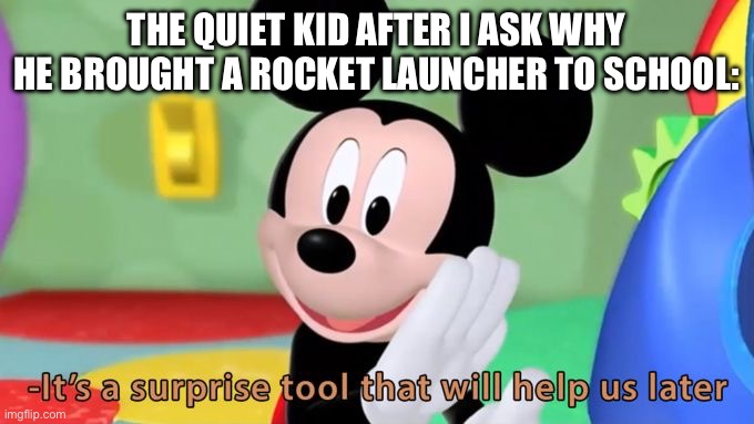 “Ok class, what comes before 7?” | THE QUIET KID AFTER I ASK WHY HE BROUGHT A ROCKET LAUNCHER TO SCHOOL: | image tagged in mickey mouse tool | made w/ Imgflip meme maker