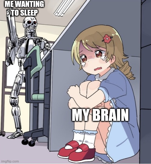 Anime Girl Hiding from Terminator | ME WANTING TO SLEEP; MY BRAIN | image tagged in anime girl hiding from terminator | made w/ Imgflip meme maker