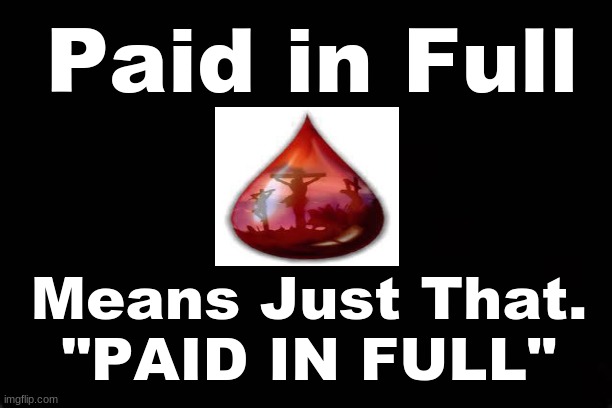 PAID IN FULL means just that. "PAID IN FULL" | Paid in Full; Means Just That. 
"PAID IN FULL" | image tagged in salvation,jesus christ | made w/ Imgflip meme maker