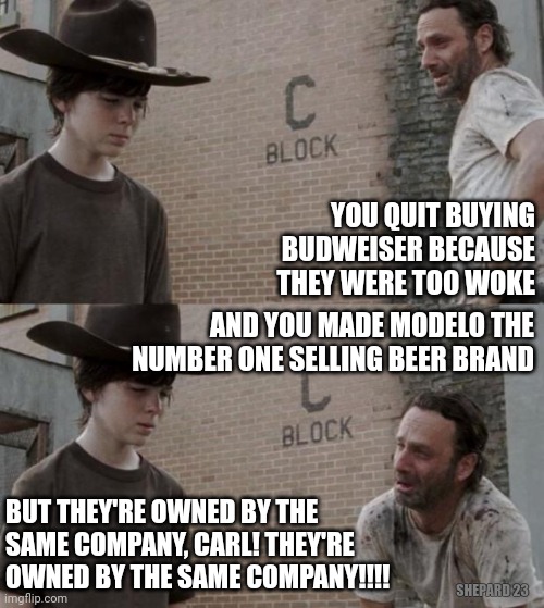 Different beer, same company | YOU QUIT BUYING BUDWEISER BECAUSE THEY WERE TOO WOKE; AND YOU MADE MODELO THE NUMBER ONE SELLING BEER BRAND; BUT THEY'RE OWNED BY THE SAME COMPANY, CARL! THEY'RE OWNED BY THE SAME COMPANY!!!! SHEPARD 23 | image tagged in memes,rick and carl,budweiser,modelo,same | made w/ Imgflip meme maker