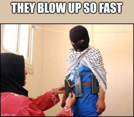 Wow children blow up so fast. | THEY BLOW UP SO FAST | image tagged in child muslim suicide bomber | made w/ Imgflip meme maker