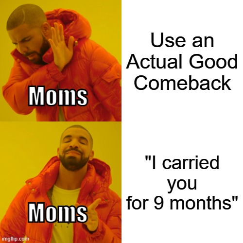Has your mom said this to you lol | Use an Actual Good Comeback; Moms; "I carried you for 9 months"; Moms | image tagged in memes,drake hotline bling | made w/ Imgflip meme maker