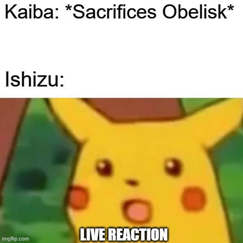 Surprised Pikachu Meme | Kaiba: *Sacrifices Obelisk*; Ishizu:; LIVE REACTION | image tagged in memes,surprised pikachu | made w/ Imgflip meme maker