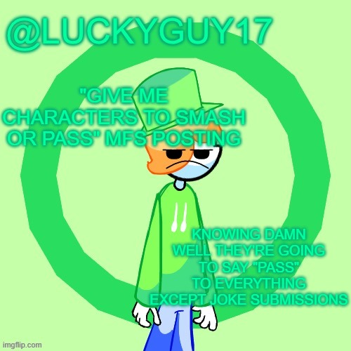 LuckyGuy17 Template | "GIVE ME CHARACTERS TO SMASH OR PASS" MFS POSTING; KNOWING DAMN WELL THEY'RE GOING TO SAY "PASS" TO EVERYTHING EXCEPT JOKE SUBMISSIONS | image tagged in luckyguy17 template | made w/ Imgflip meme maker