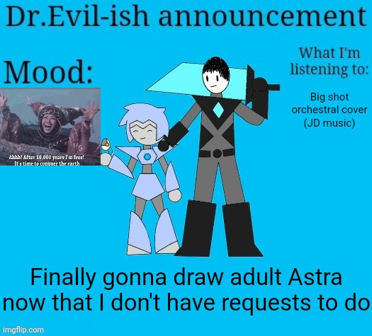 Probably gonna do ove too if eggy responds to memechat | Big shot orchestral cover
(JD music); Finally gonna draw adult Astra now that I don't have requests to do | image tagged in dr evil-ish new announcement template | made w/ Imgflip meme maker