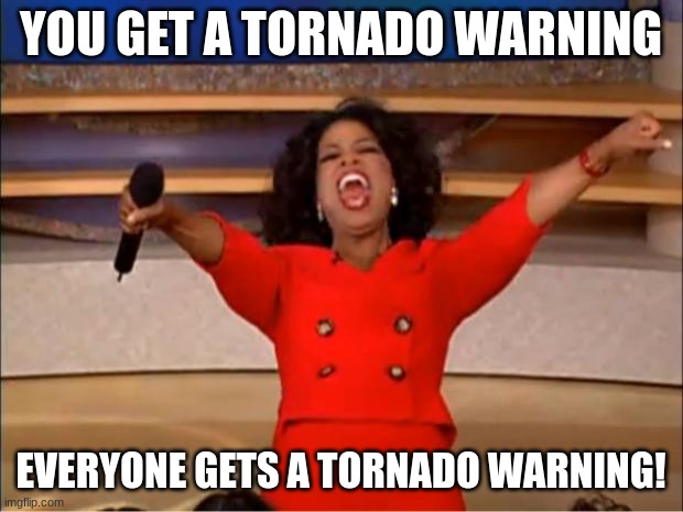 A tornado warning! | YOU GET A TORNADO WARNING; EVERYONE GETS A TORNADO WARNING! | image tagged in memes,oprah you get a | made w/ Imgflip meme maker