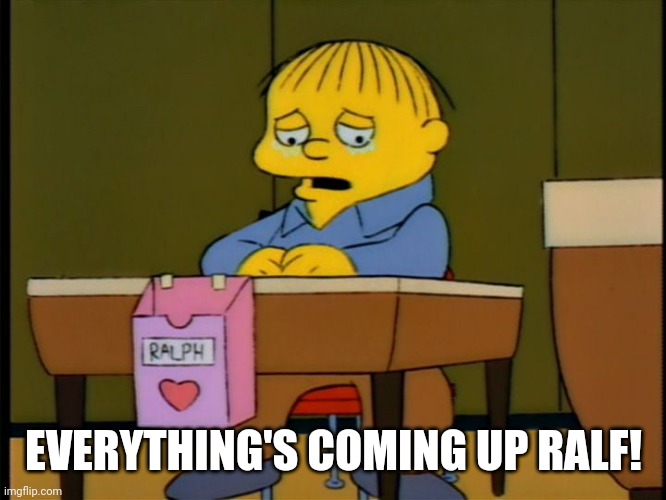 SIMPSONS RALF | EVERYTHING'S COMING UP RALF! | image tagged in simpsons ralf | made w/ Imgflip meme maker