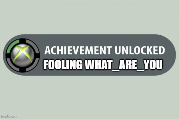 achievement unlocked | FOOLING WHAT_ARE_YOU | image tagged in achievement unlocked | made w/ Imgflip meme maker