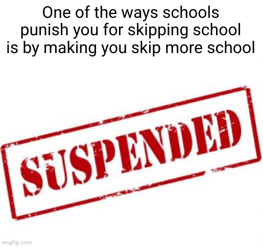 Meme #2,962 | One of the ways schools punish you for skipping school is by making you skip more school | image tagged in memes,shower thoughts,school,punishment,skip,true | made w/ Imgflip meme maker