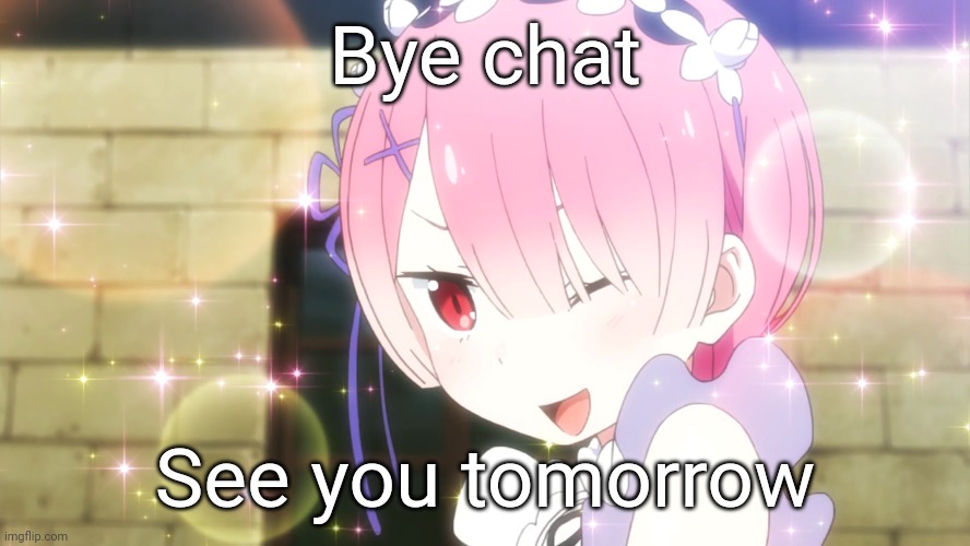 Ram (Re:Zero) | Bye chat; See you tomorrow | image tagged in ram re zero | made w/ Imgflip meme maker