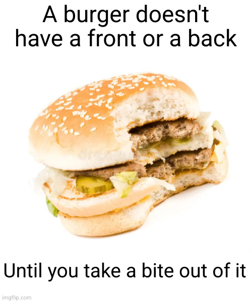 Meme #2,963 | A burger doesn't have a front or a back; Until you take a bite out of it | image tagged in memes,shower thoughts,burger,food,front,true | made w/ Imgflip meme maker