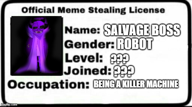 We found this robot in the back alley. We are unsure of it's origin. | SALVAGE BOSS; ROBOT; ??? ??? BEING A KILLER MACHINE | image tagged in meme stealing license,robot | made w/ Imgflip meme maker