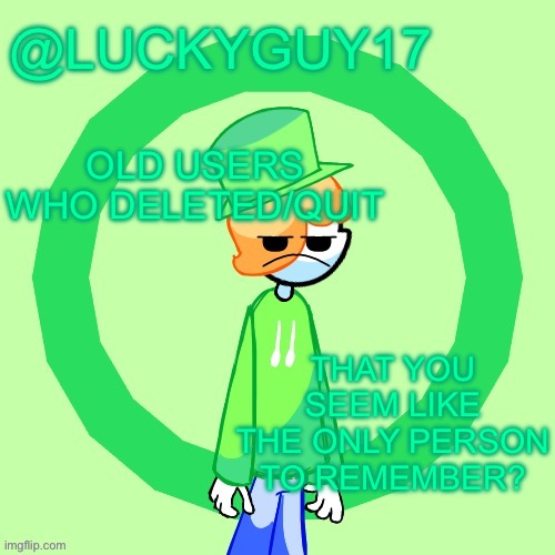 LuckyGuy17 Template | OLD USERS WHO DELETED/QUIT; THAT YOU SEEM LIKE THE ONLY PERSON TO REMEMBER? | image tagged in luckyguy17 template | made w/ Imgflip meme maker