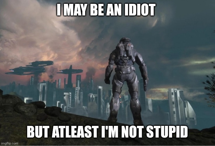 Atleast I'm not stupid | I MAY BE AN IDIOT; BUT ATLEAST I'M NOT STUPID | made w/ Imgflip meme maker