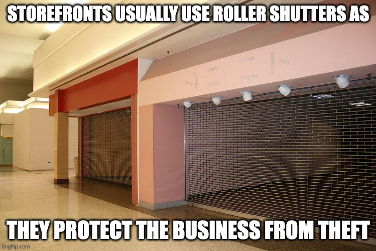 Storefront Roller Shutters | STOREFRONTS USUALLY USE ROLLER SHUTTERS AS; THEY PROTECT THE BUSINESS FROM THEFT | image tagged in shutter,retail,memes | made w/ Imgflip meme maker
