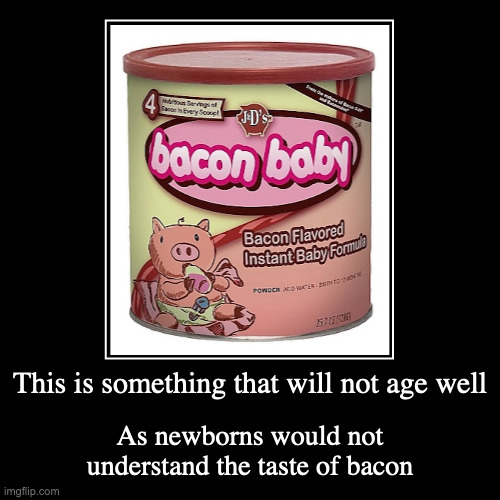 Bacon-Flavored Baby Formula | This is something that will not age well | As newborns would not understand the taste of bacon | image tagged in funny,demotivationals,bacon | made w/ Imgflip demotivational maker