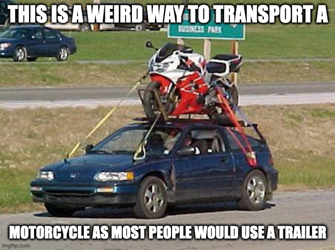 Motorcycle on Top of Car | THIS IS A WEIRD WAY TO TRANSPORT A; MOTORCYCLE AS MOST PEOPLE WOULD USE A TRAILER | image tagged in cars,motorcycle,memes | made w/ Imgflip meme maker