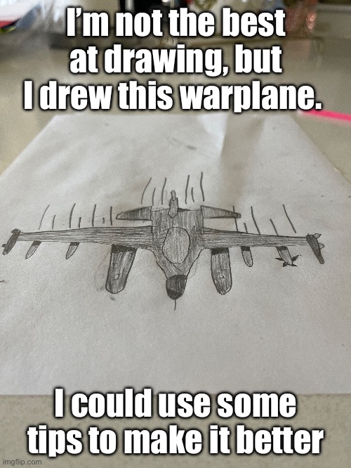 Opinions? | I’m not the best at drawing, but I drew this warplane. I could use some tips to make it better | made w/ Imgflip meme maker