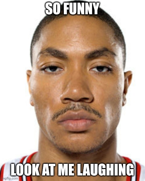 Derrick Rose Straight Face | SO FUNNY LOOK AT ME LAUGHING | image tagged in derrick rose straight face | made w/ Imgflip meme maker