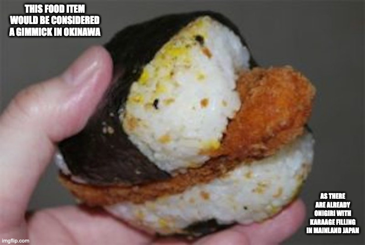 Onisasa | THIS FOOD ITEM WOULD BE CONSIDERED A GIMMICK IN OKINAWA; AS THERE ARE ALREADY ONIGIRI WITH KARAAGE FILLING IN MAINLAND JAPAN | image tagged in food,memes | made w/ Imgflip meme maker