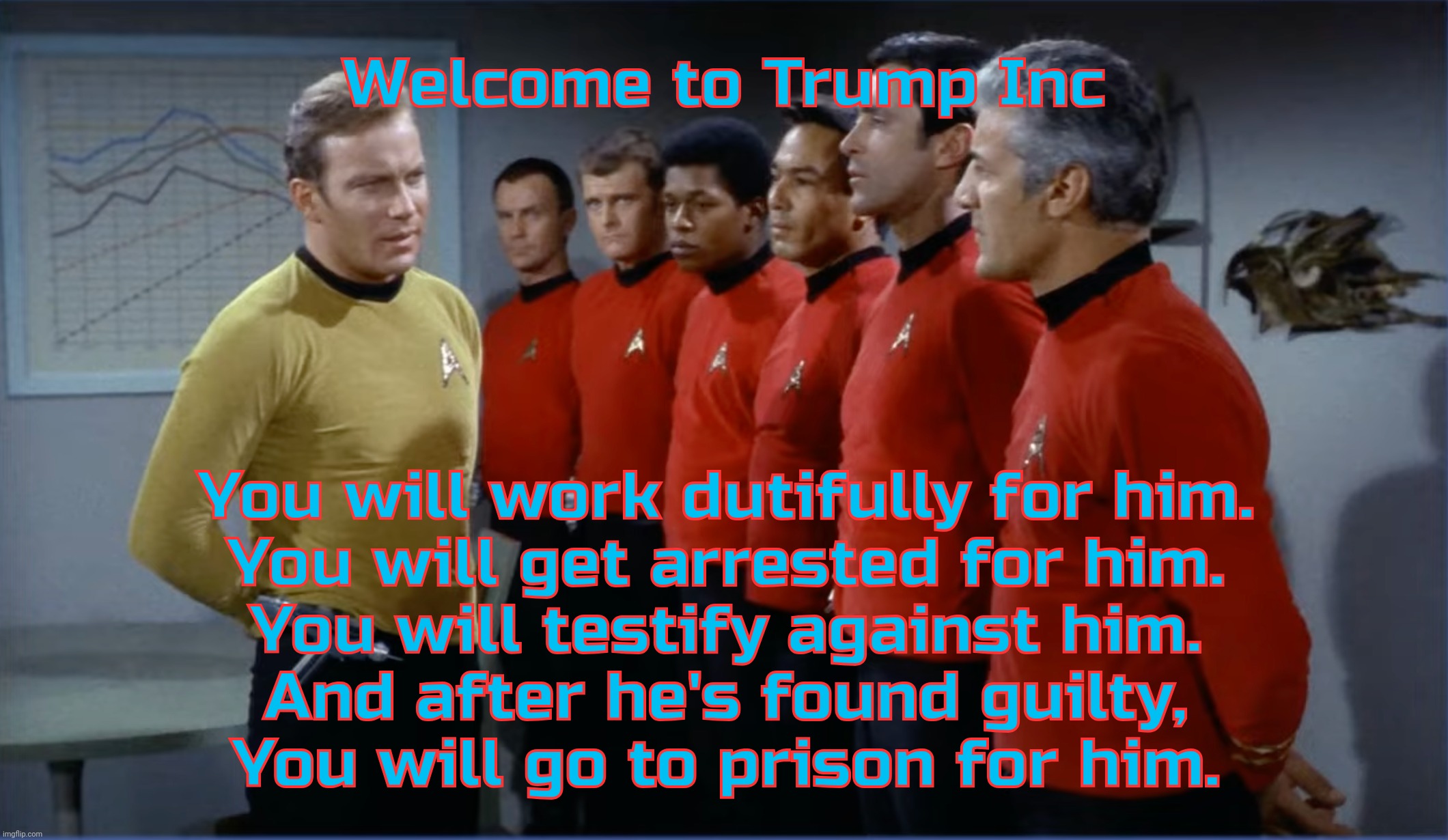 Because they're wearing red shirts, get it? | Welcome to Trump Inc; You will work dutifully for him.
You will get arrested for him.
You will testify against him.
And after he's found guilty,
You will go to prison for him. | image tagged in star trek,star trek red shirts,red shirts,trump red shirts,donald trump,fall guys | made w/ Imgflip meme maker