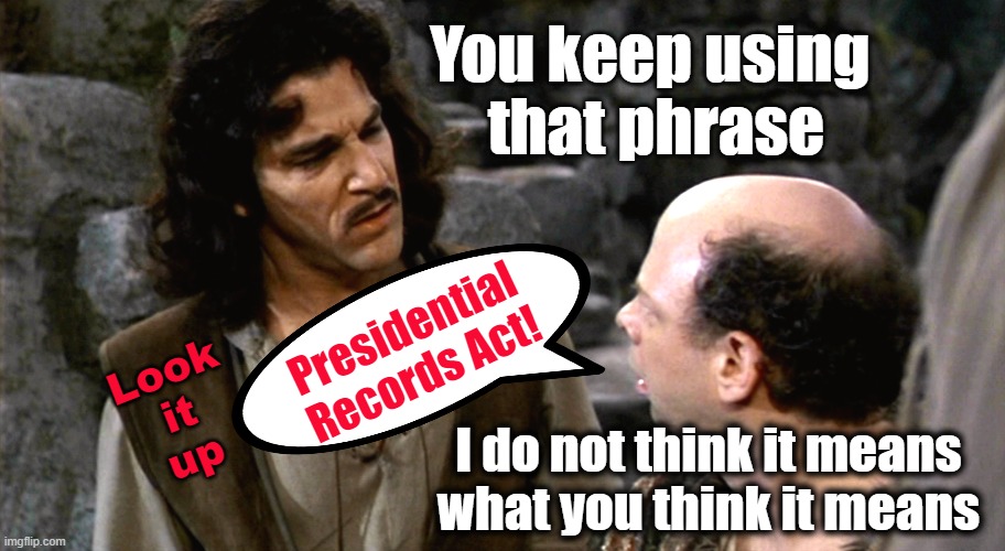 Presidential Records Act? | You keep using 
that phrase; Presidential
Records Act! Look
it
up; I do not think it means
what you think it means | image tagged in inigo montoya i do not think that word means what you think it m | made w/ Imgflip meme maker
