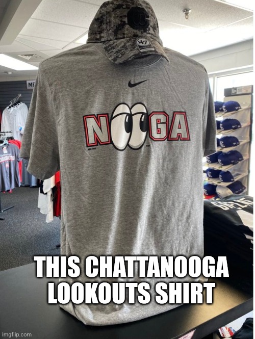 Nooga | THIS CHATTANOOGA LOOKOUTS SHIRT | image tagged in nooga | made w/ Imgflip meme maker
