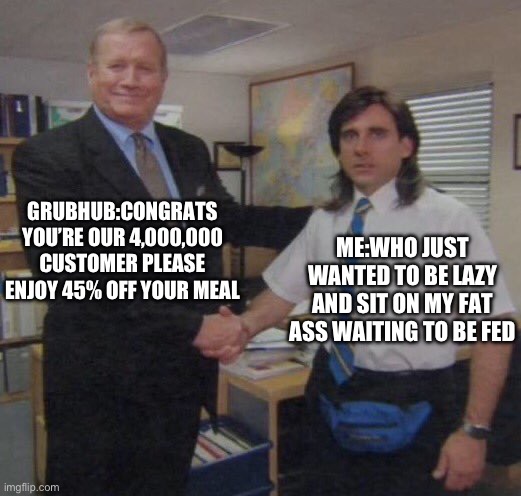 the office congratulations | GRUBHUB:CONGRATS YOU’RE OUR 4,000,000 CUSTOMER PLEASE ENJOY 45% OFF YOUR MEAL; ME:WHO JUST WANTED TO BE LAZY AND SIT ON MY FAT ASS WAITING TO BE FED | image tagged in the office congratulations | made w/ Imgflip meme maker