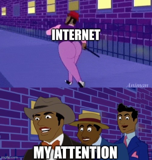 im like a simp for internate | INTERNET; MY ATTENTION | image tagged in axel in harlem | made w/ Imgflip meme maker
