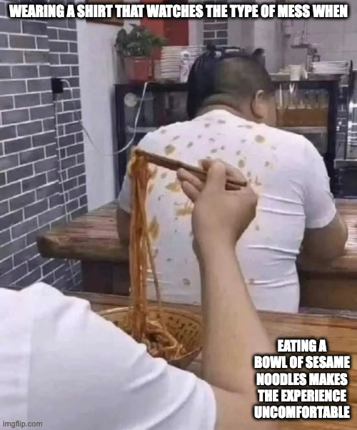 Shirt That Matches the Sauce of the Food | WEARING A SHIRT THAT WATCHES THE TYPE OF MESS WHEN; EATING A BOWL OF SESAME NOODLES MAKES THE EXPERIENCE UNCOMFORTABLE | image tagged in shirt,memes,restaurant | made w/ Imgflip meme maker