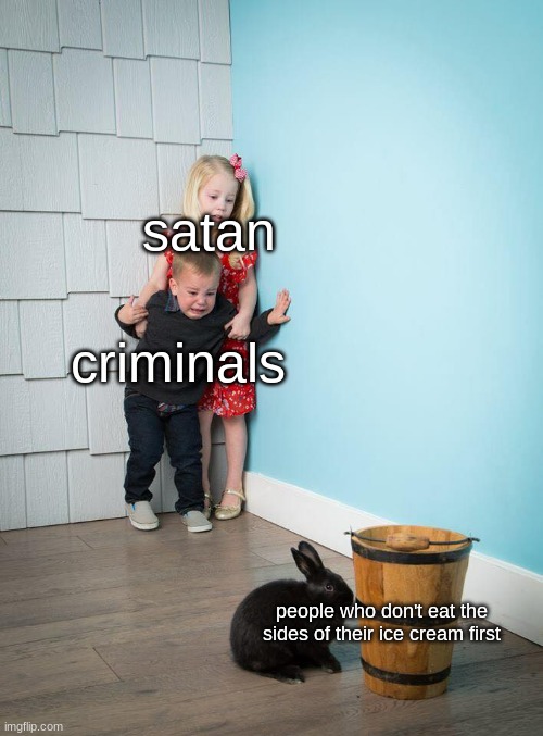 Kids Afraid of Rabbit | satan; criminals; people who don't eat the sides of their ice cream first | image tagged in kids afraid of rabbit | made w/ Imgflip meme maker