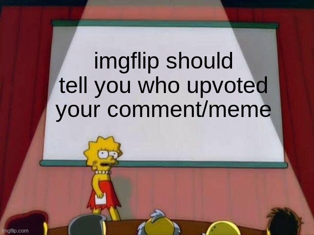 Lisa Simpson's Presentation | imgflip should tell you who upvoted your comment/meme | image tagged in lisa simpson's presentation | made w/ Imgflip meme maker