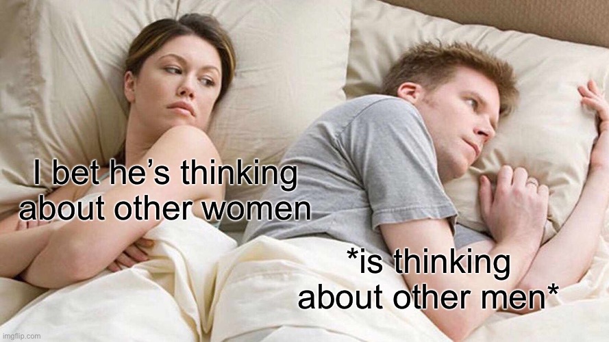 Title | I bet he’s thinking about other women; *is thinking about other men* | image tagged in memes,i bet he's thinking about other women | made w/ Imgflip meme maker