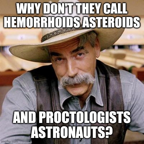 SARCASM COWBOY | WHY DON'T THEY CALL HEMORRHOIDS ASTEROIDS; AND PROCTOLOGISTS ASTRONAUTS? | image tagged in sarcasm cowboy | made w/ Imgflip meme maker