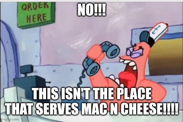 We don't serve Mac n cheese!!! | NO!!! THIS ISN'T THE PLACE THAT SERVES MAC N CHEESE!!!! | image tagged in no this is patrick | made w/ Imgflip meme maker