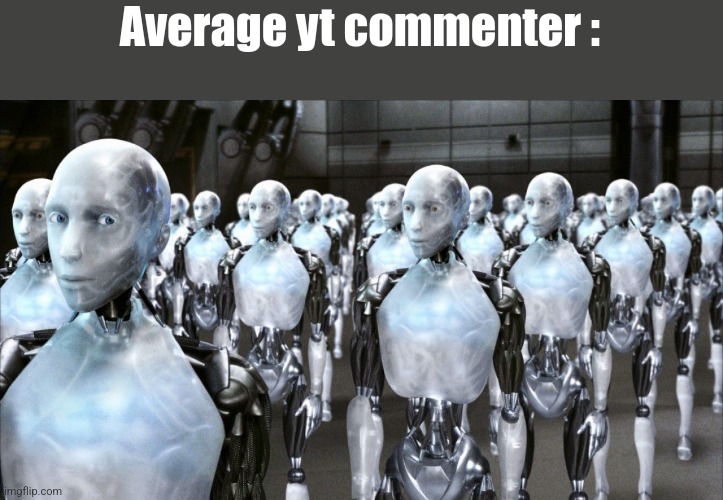 i robot | Average yt commenter : | image tagged in i robot | made w/ Imgflip meme maker