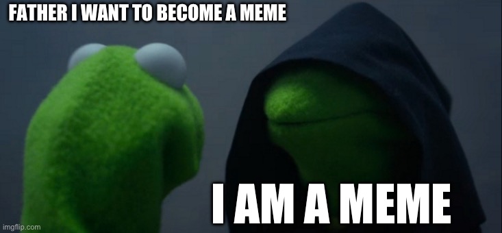 I am a meme | FATHER I WANT TO BECOME A MEME; I AM A MEME | image tagged in memes,evil kermit | made w/ Imgflip meme maker