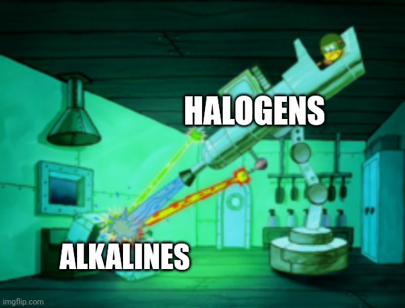 Halogens and alkalines | HALOGENS; ALKALINES | image tagged in spotmaster 6000 | made w/ Imgflip meme maker