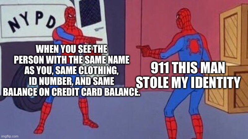 911 plz help | WHEN YOU SEE THE PERSON WITH THE SAME NAME AS YOU, SAME CLOTHING, ID NUMBER, AND SAME BALANCE ON CREDIT CARD BALANCE. 911 THIS MAN STOLE MY IDENTITY | image tagged in spiderman pointing at spiderman,idk | made w/ Imgflip meme maker