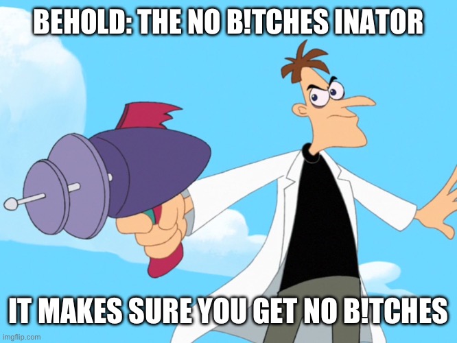 Doofenshmirtz -inator blank | BEHOLD: THE NO B!TCHES INATOR; IT MAKES SURE YOU GET NO B!TCHES | image tagged in doofenshmirtz -inator blank | made w/ Imgflip meme maker