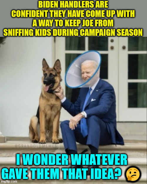 Biden handlers find sniff proofing solution for Biden ahead of campaign season... | BIDEN HANDLERS ARE CONFIDENT THEY HAVE COME UP WITH A WAY TO KEEP JOE FROM SNIFFING KIDS DURING CAMPAIGN SEASON I WONDER WHATEVER GAVE THEM  | image tagged in sniff,dementia,joe biden | made w/ Imgflip meme maker