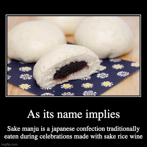 Sake Manju | As its name implies | Sake manju is a japanese confection traditionally eaten during celebrations made with sake rice wine | image tagged in demotivationals,food | made w/ Imgflip demotivational maker