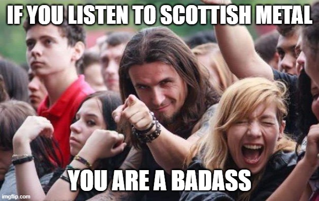 Listen to Rose for Epona It's a true metal song | IF YOU LISTEN TO SCOTTISH METAL; YOU ARE A BADASS | image tagged in ridiculously photogenic metalhead | made w/ Imgflip meme maker