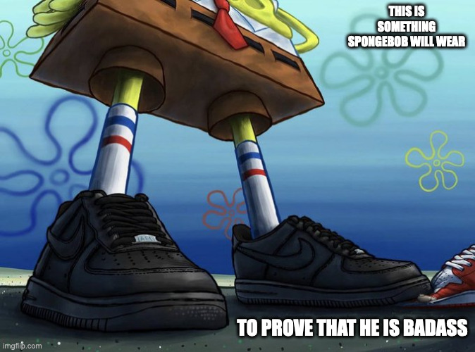 SpongeBob With Running Shoes | THIS IS SOMETHING SPONGEBOB WILL WEAR; TO PROVE THAT HE IS BADASS | image tagged in spongebob squarepants,memes | made w/ Imgflip meme maker